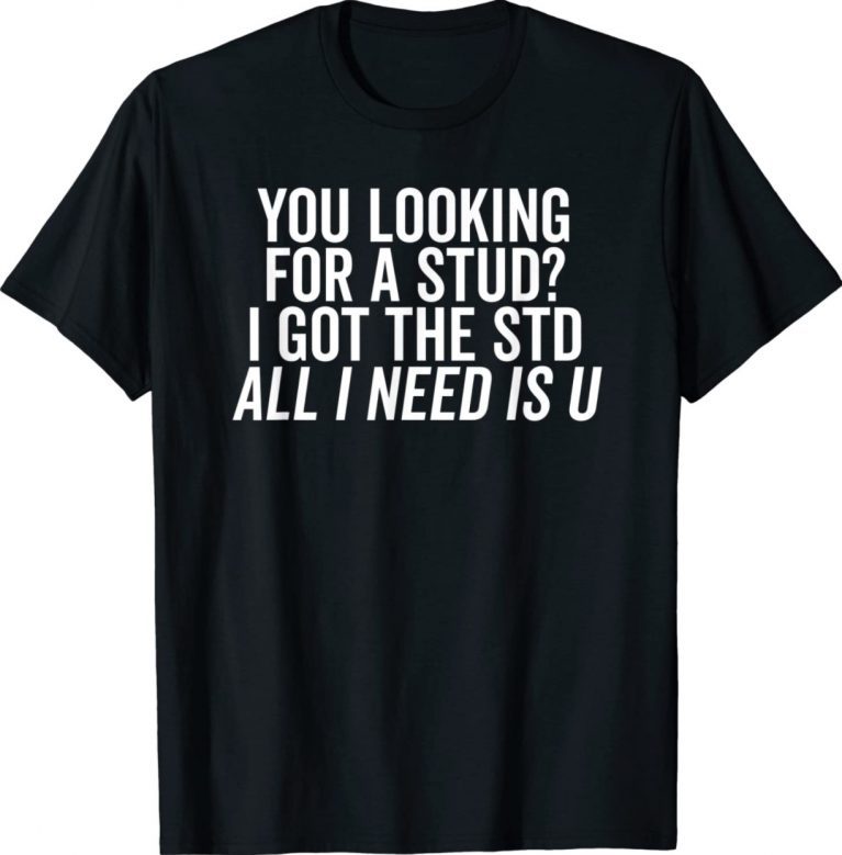 Looking for a Stud I Got the STD All I Need Is U 2022 Shirts