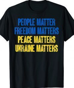 People Matter Freedoms Matters Peace Matters Ukraine Matters 2022 TShirt