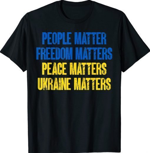 People Matter Freedoms Matters Peace Matters Ukraine Matters 2022 TShirt