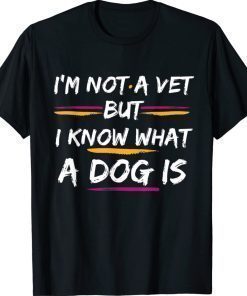 Funny I'm not a vet but I know what a dog is Tee Shirt