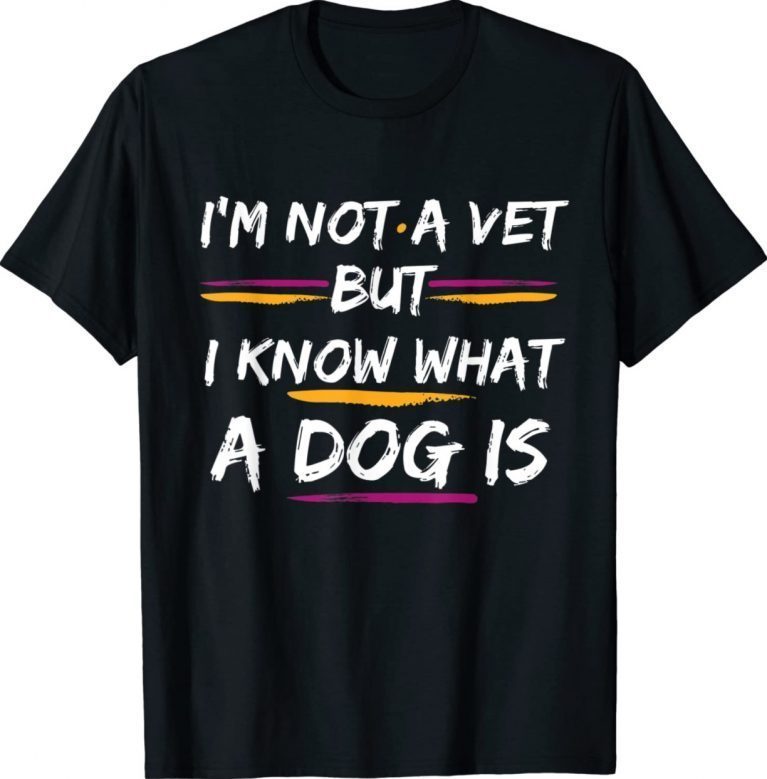 Funny I'm not a vet but I know what a dog is Tee Shirt