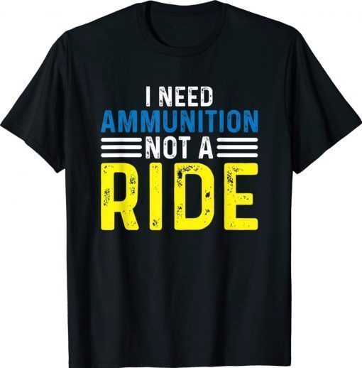 I Need Ammunition Not A Ride I Don't Need A Ride I Need Ammo Unisex TShirt