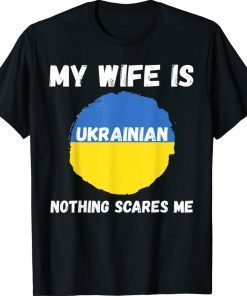 My Wife Is Ukrainian Nothing Scares Me Ukraine Proud Flag 2022 Shirts