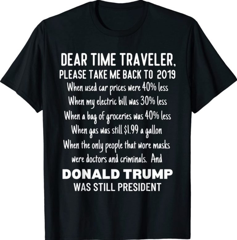 Dear Time Traveler Take Me Back To When Trump Was President 2022 Shirts