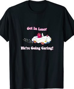 Get In Loser We're Going Caring Bear Gift Shirt