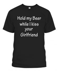 HOLD MY BEER WHILE I KISS YOUR GIRLFRIEND TEE SHIRT