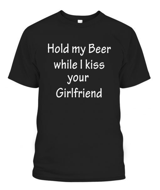 HOLD MY BEER WHILE I KISS YOUR GIRLFRIEND TEE SHIRT