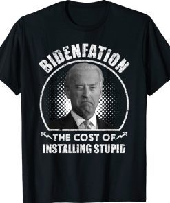 Bidenflation The Cost Of Installing Stupid Funny Anti Biden 2022 Shirts