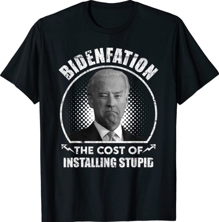 Bidenflation The Cost Of Installing Stupid Funny Anti Biden 2022 Shirts
