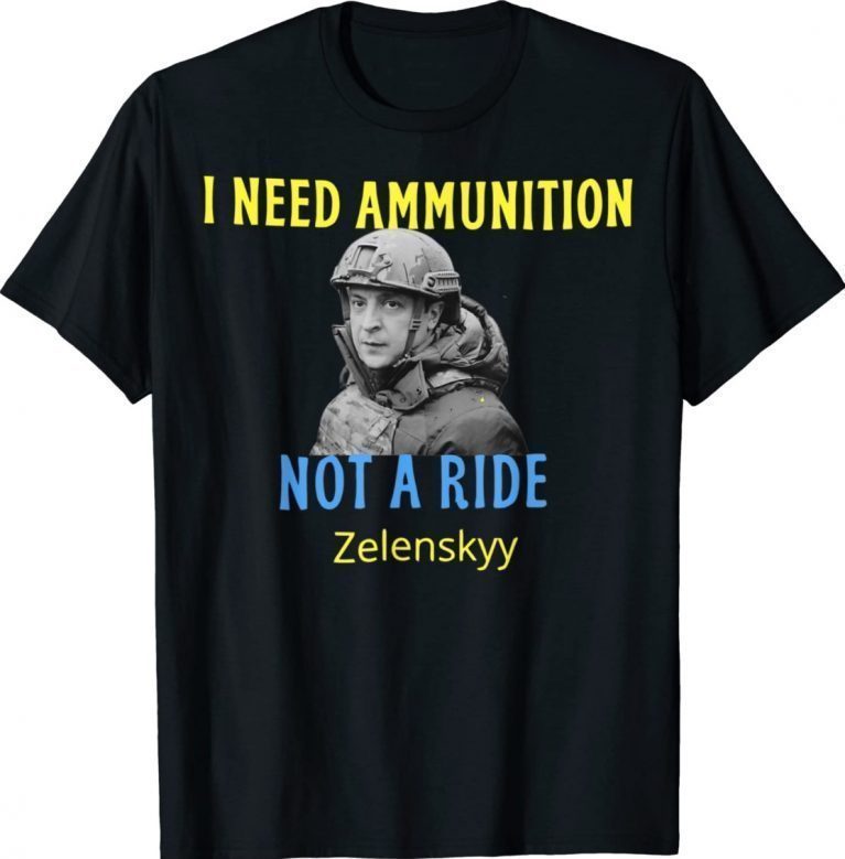 Zelensky I Need Ammunition Not A Ride Ukraine Lover Shirt