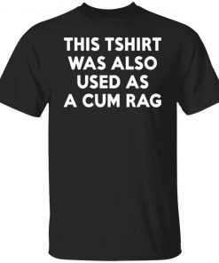 This Tshirt Was Also Used As A Cum Rag Tee Shirt