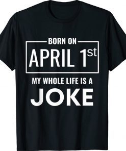 Born On April 1st My Life Is A Joke April Fools Birthday 2022 Shirts