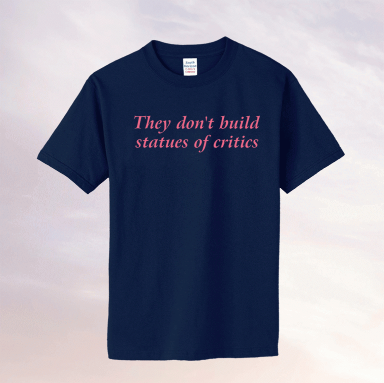 They Don't Build Statues of Critics 2022 TShirt