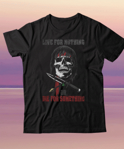 Live for nothing or die for something 2022 shirts