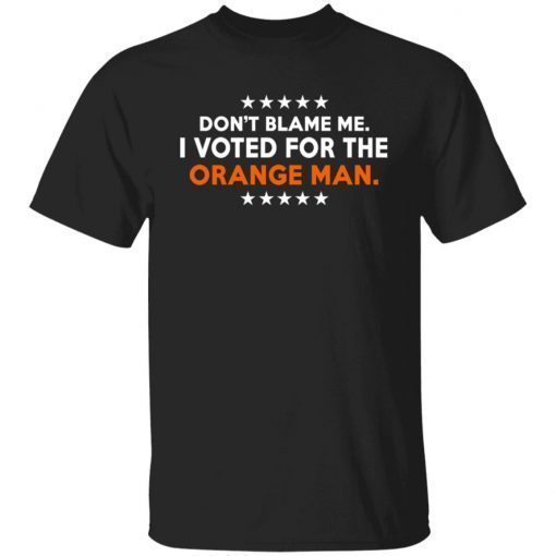 Don’t Blame Me I Voted For The Orange Man Tee Shirt