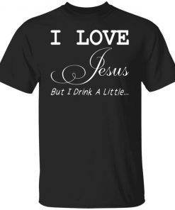 I Love Jesus But I Drink A Little 2022 TShirt