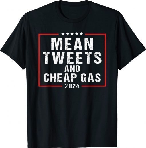Mean Tweets And Cheap Gas 2024 Pro Trump Gift Shirts