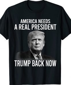 America Needs A Real President Trump Back Now 2022 T-Shirt