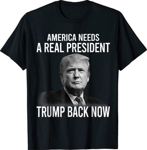 America Needs A Real President Trump Back Now 2022 T-Shirt