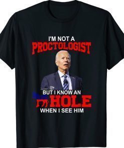 I'm Not A Proctologist But Know Hole When See Him Joe Biden 2022 T-Shirt