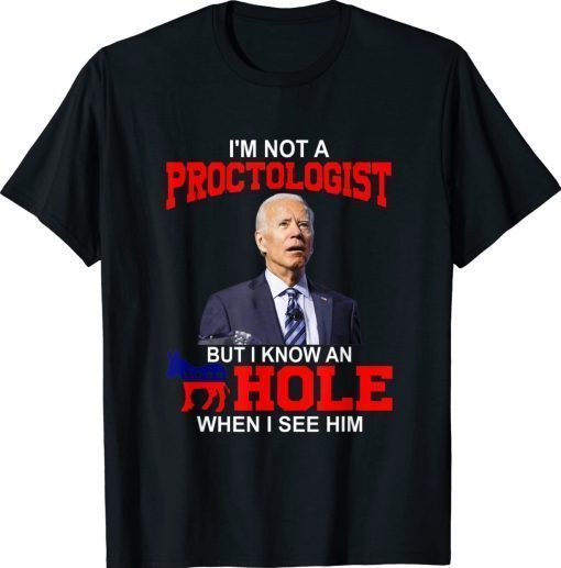 I'm Not A Proctologist But Know Hole When See Him Joe Biden 2022 T-Shirt