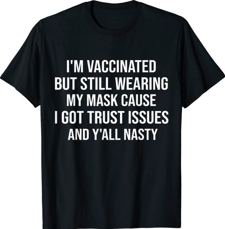 I'm Vaccinated But Still Wearing My Mask Y'all Nasty Funny Shirts