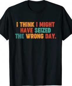 Vintage Quote I Think I Might Have Seized The Wrong Day 2022 TShirt