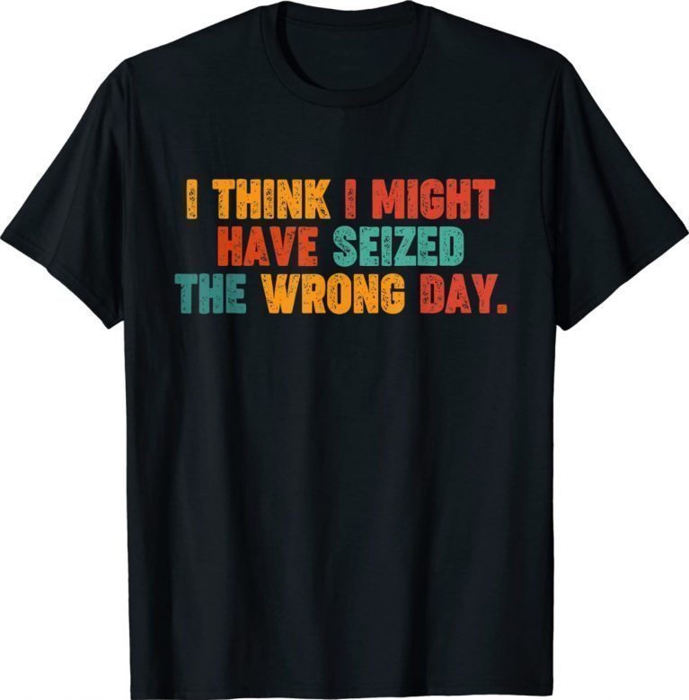 Vintage Quote I Think I Might Have Seized The Wrong Day 2022 TShirt