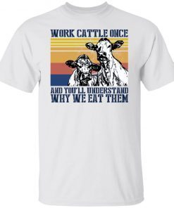 Work Cattle Once And You’ll Understand Why We Eat Them 2022 Shirts