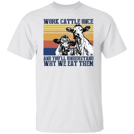 Work Cattle Once And You’ll Understand Why We Eat Them 2022 Shirts