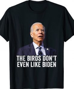 Biden Bird Poop The Birds Don't Even Like Biden Gift Shirts