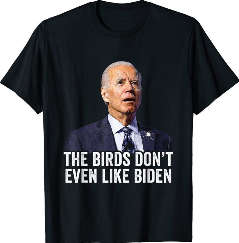 Biden Bird Poop The Birds Don't Even Like Biden Gift Shirts