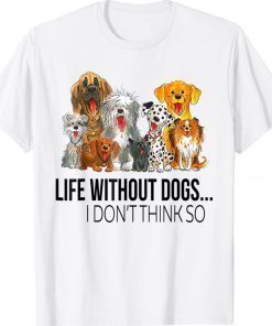 Funny Life Without Dogs I Dont Think So Dogs Lovers T-Shirt
