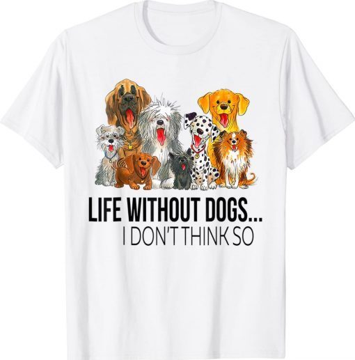 Funny Life Without Dogs I Dont Think So Dogs Lovers T-Shirt