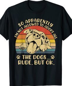 So Apparently I'm Not Allowed To Adopt All The Dogs Funny Shirt