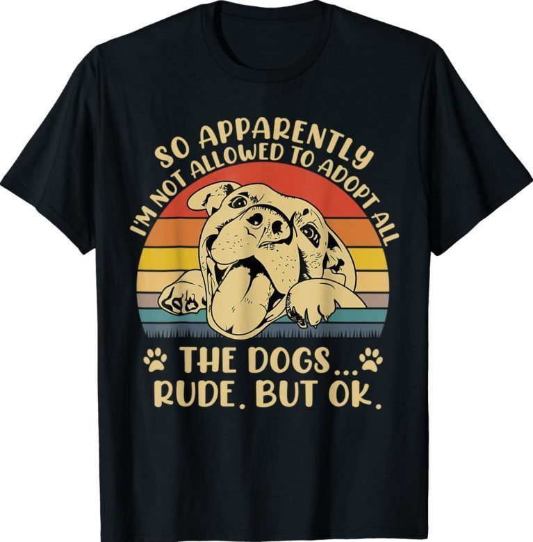 So Apparently I'm Not Allowed To Adopt All The Dogs Funny Shirt