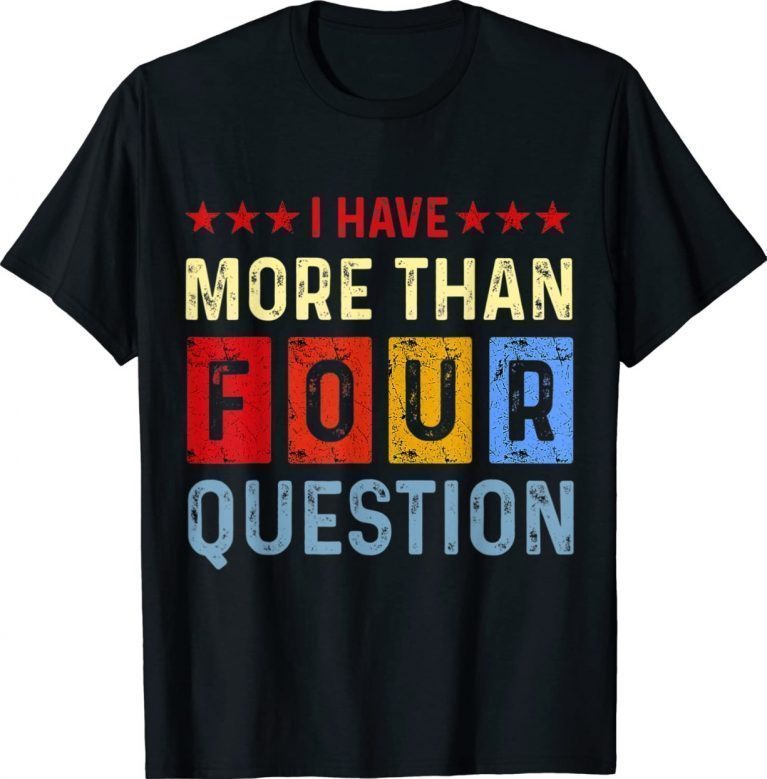 I Have More Than Four Questions Passover Jewish Seder Gift TShirt