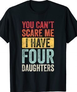 Funny You Can't Scare Me I Have Four Daughters Dad Shirts