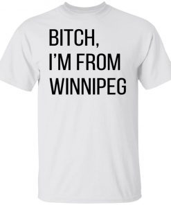 Bitch I’m From Winnipeg 2022 Shirts