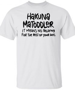 Hakuna Matoddler It Means No Relaxing For The Rest Of Your Days 2022 T-Shirt