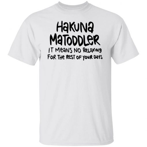 Hakuna Matoddler It Means No Relaxing For The Rest Of Your Days 2022 T-Shirt