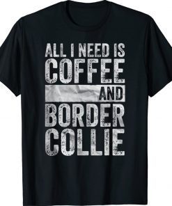 Coffee And Dog All I Need Is Coffee And Border Collie 2022 TShirt