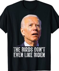 The Birds Don't Even Like Biden Gift Shirts