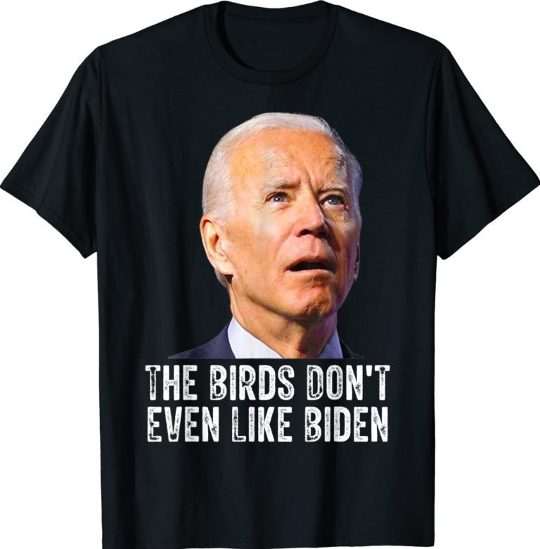 The Birds Don't Even Like Biden Gift Shirts