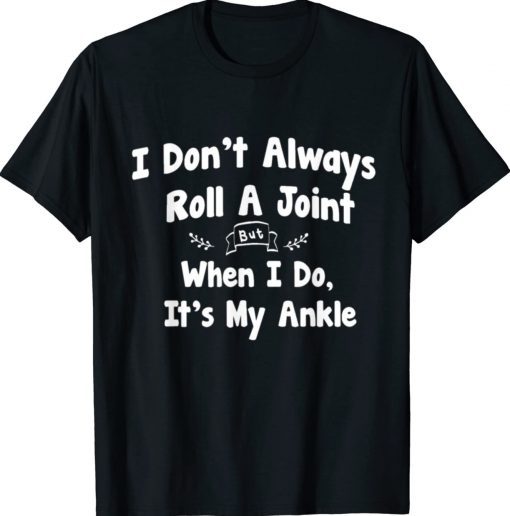 I Don't Always Roll A Joint But When I Do It's My Ankle 2022 T-Shirt
