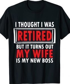 I Thought I Retired But It Turns Out My Wife Is My New Boss Gift TShirt