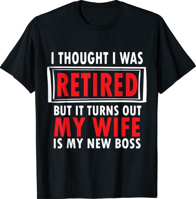 I Thought I Retired But It Turns Out My Wife Is My New Boss Gift TShirt