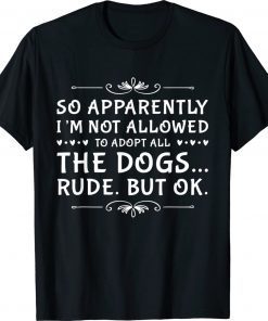 So Apparently I’m Not Allowed To Adopt All The Dogs Unisex TShirt