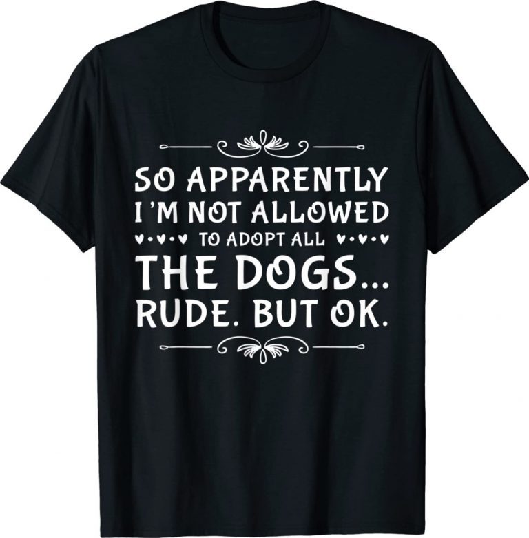 So Apparently I’m Not Allowed To Adopt All The Dogs Unisex TShirt