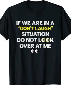 IF WE ARE IN A DON'T LAUGH SITUATION DO NOT LOOK OVER AT ME 2022 T-Shirt